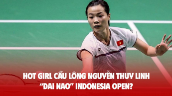 Hot girl cầu lông Nguyễn Thùy Linh “đại náo” Indonesia Open?